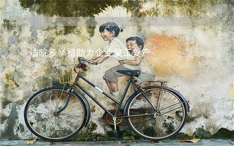 法院多举措助力企业复工复产 法院多举措助力企业复工复产