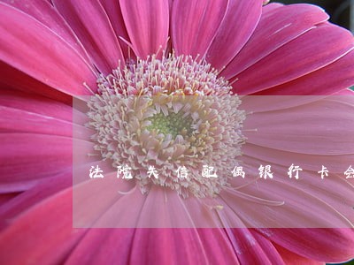 法院失信配偶银行卡会冻结吗 法院失信配偶银行卡会冻结吗