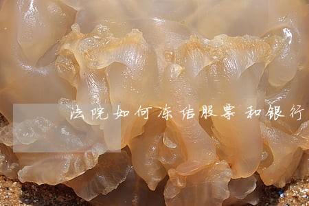 法院如何冻结股票和银行卡 法院如何冻结股票和银行卡