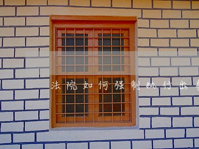 法院如何强制执行出事房产 法院如何强制执行出事房产
