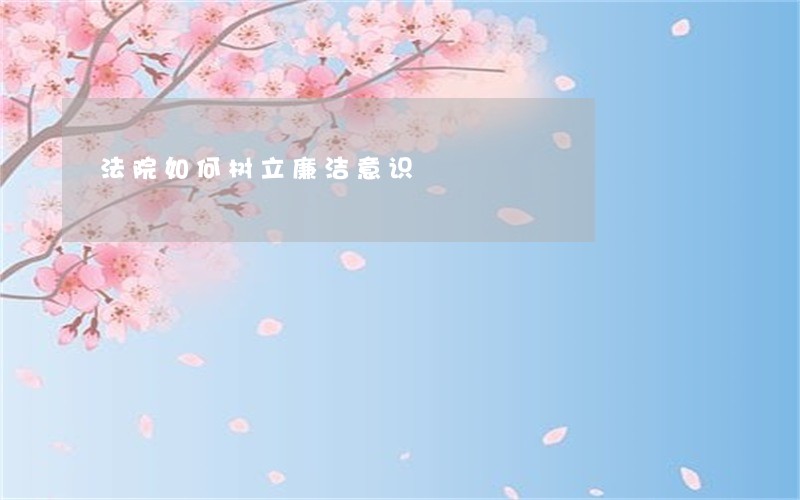 法院如何树立廉洁意识 法院如何树立廉洁意识