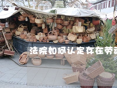 法院如何认定存在劳动关系 法院如何认定存在劳动关系