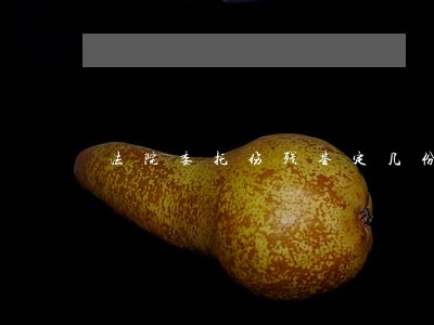 法院委托伤残鉴定几份 法院委托伤残鉴定几份