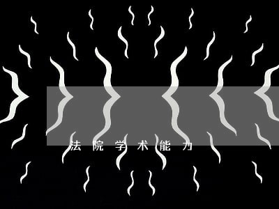 法院学术能力 法院学术能力