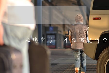 法院审了一年驳回起诉合适吗 法院审了一年驳回起诉合适吗