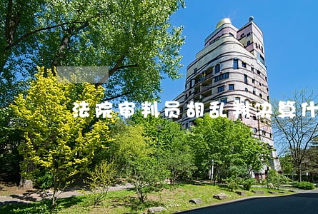 法院审判员胡乱判决算什么 法院审判员胡乱判决算什么