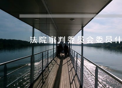 法院审判委员会委员什么意思 法院审判委员会委员什么意思