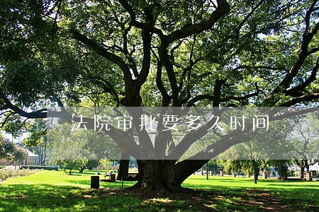 法院审批要多久时间 法院审批要多久时间
