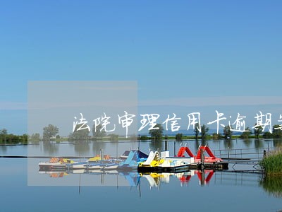 法院审理信用卡逾期案件流程 法院审理信用卡逾期案件流程