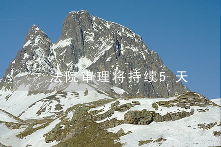 法院审理将持续5天 法院审理将持续5天