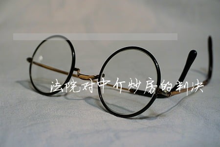法院对中介炒房的判决 法院对中介炒房的判决