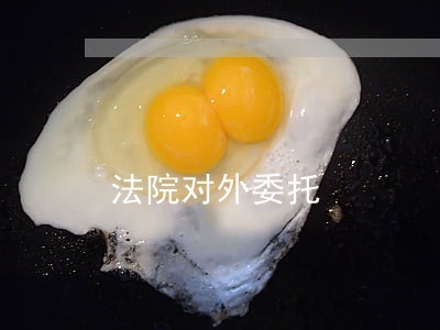 法院对外委托 法院对外委托