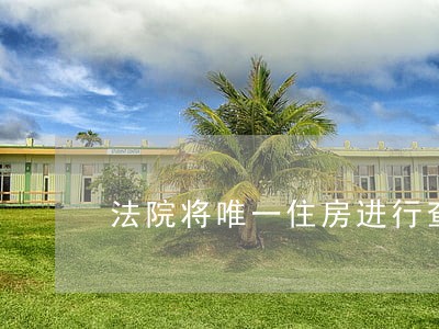 法院将唯一住房进行查封 法院将唯一住房进行查封