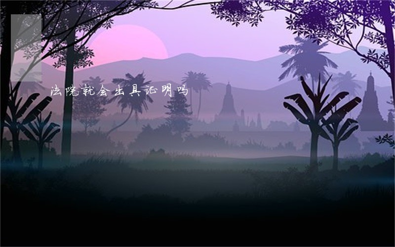 法院就会出具证明吗 法院就会出具证明吗