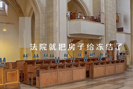 法院就把房子给冻结了 法院就把房子给冻结了