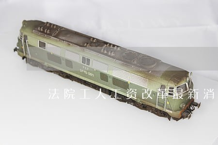 法院工人工资改革最新消息 法院工人工资改革最新消息