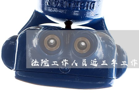 法院工作人员近三年工作总结 法院工作人员近三年工作总结