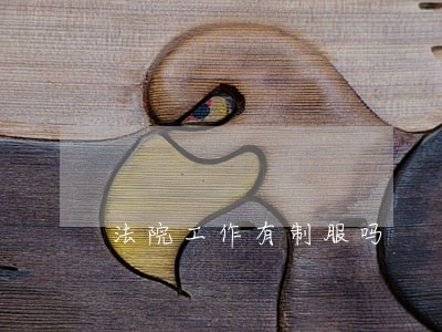 法院工作有制服吗 法院工作有制服吗