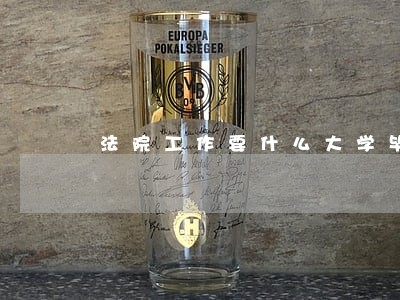 法院工作要什么大学毕业 法院工作要什么大学毕业