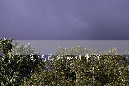 法院已判如何申诉 法院已判如何申诉