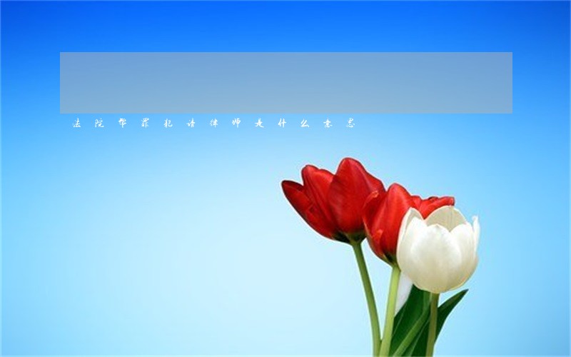 法院帮罪犯请律师是什么意思 法院帮罪犯请律师是什么意思