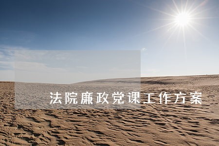 法院廉政党课工作方案 法院廉政党课工作方案