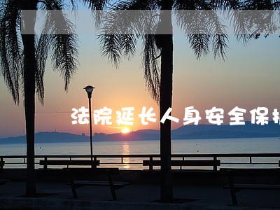 法院延长人身安全保护令 法院延长人身安全保护令