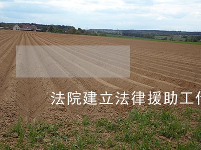 法院建立法律援助工作站信息 法院建立法律援助工作站信息