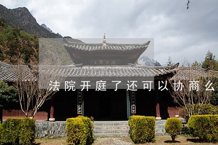 法院开庭了还可以协商么