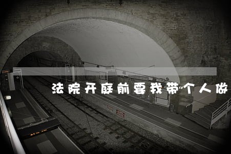 法院开庭前要我带个人做担保 法院开庭前要我带个人做担保