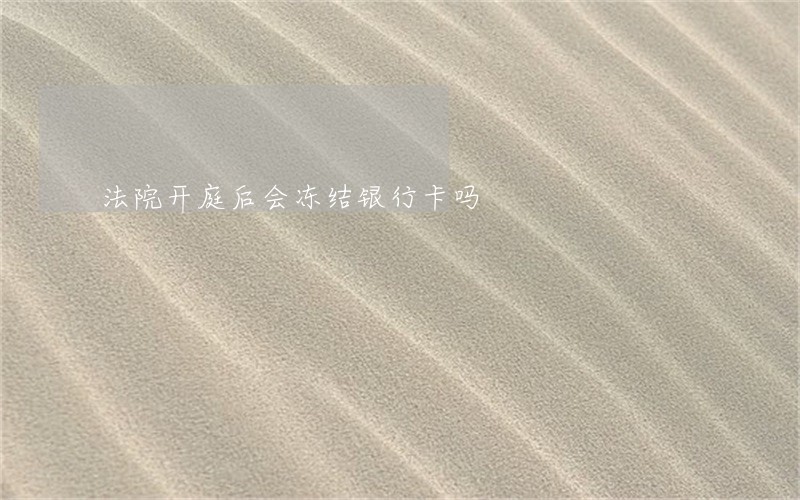 法院开庭后会冻结银行卡吗 法院开庭后会冻结银行卡吗