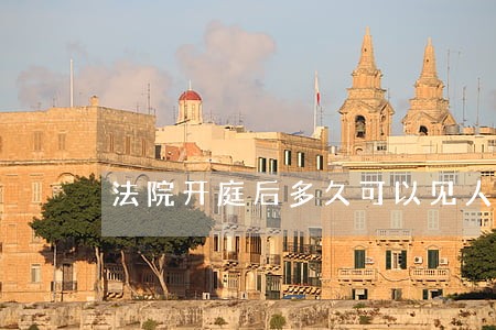 法院开庭后多久可以见人 法院开庭后多久可以见人