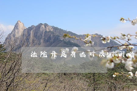 法院开庭有临时改时间的吗 法院开庭有临时改时间的吗