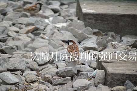 法院开庭被判的强迫交易罪 法院开庭被判的强迫交易罪