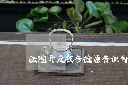 法院开庭被告抢原告证句 法院开庭被告抢原告证句