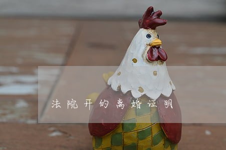 法院开的离婚证明 法院开的离婚证明