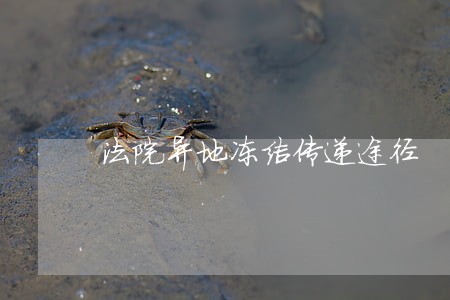 法院异地冻结传递途径 法院异地冻结传递途径