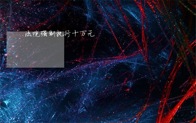 法院强制执行十万元 法院强制执行十万元