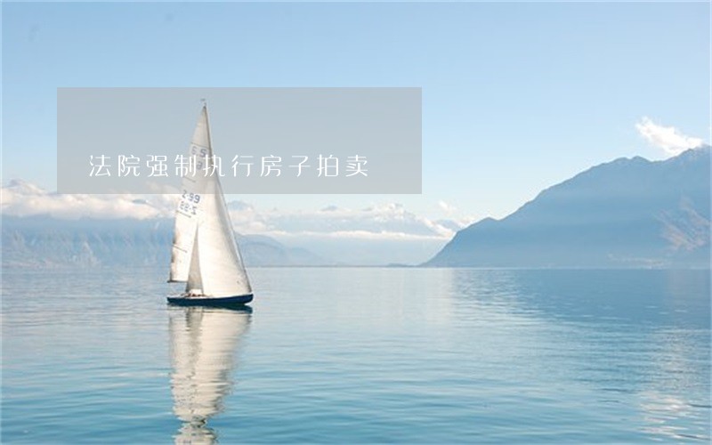 法院强制执行房子拍卖 法院强制执行房子拍卖