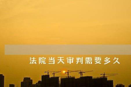 法院当天审判需要多久 法院当天审判需要多久