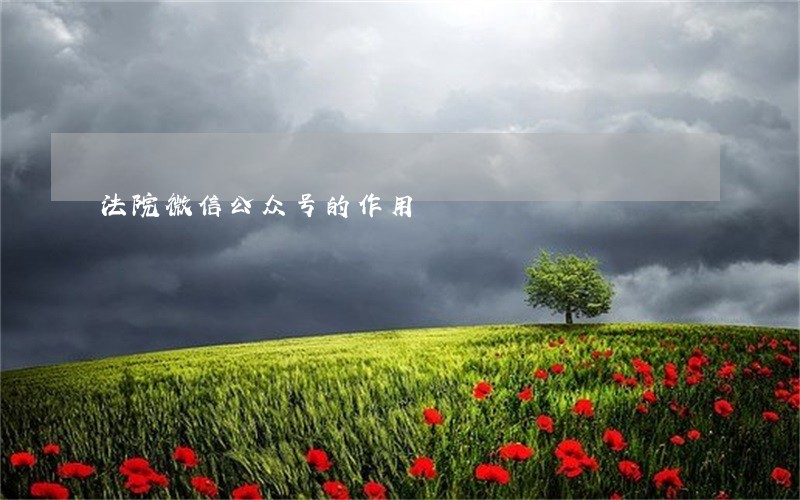 法院微信公众号的作用 法院微信公众号的作用