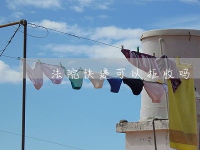 法院快递可以拒收吗 法院快递可以拒收吗