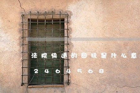 法院快递的回执是什么意思/2023022464568 法院快递的回执是什么意思/2023022464568