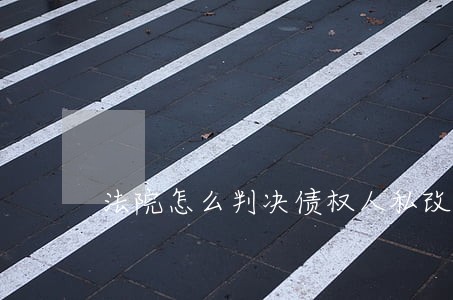 法院怎么判决债权人私改欠条 法院怎么判决债权人私改欠条