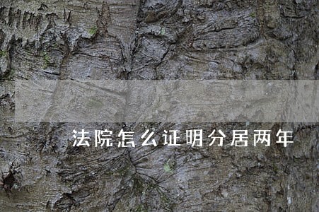 法院怎么证明分居两年 法院怎么证明分居两年