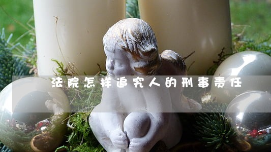 法院怎样追究人的刑事责任 法院怎样追究人的刑事责任