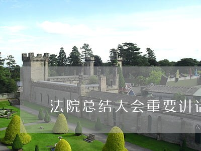 法院总结大会重要讲话 法院总结大会重要讲话