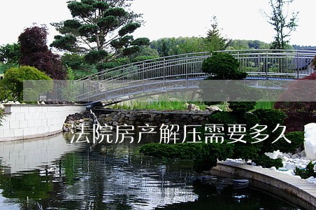 法院房产解压需要多久 法院房产解压需要多久