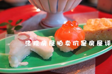 法院房屋拍卖价是房屋评估价吗 法院房屋拍卖价是房屋评估价吗