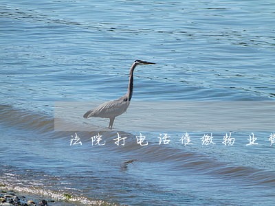 法院打电话催缴物业费 法院打电话催缴物业费